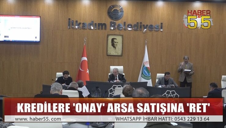 İLKADIM MECLİSİNDEN KREDİLERE ‘ONAY’ ARSA SATIŞINA ‘RET’